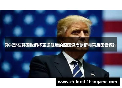 孙兴慜在韩国世俱杯表现低迷的原因深度剖析与背后因素探讨