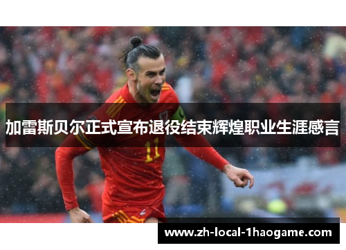 加雷斯贝尔正式宣布退役结束辉煌职业生涯感言