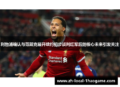 利物浦确认与范戴克展开续约初步谈判红军后防核心未来引发关注