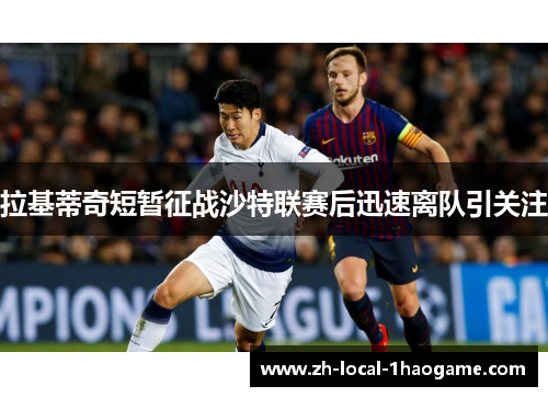 拉基蒂奇短暂征战沙特联赛后迅速离队引关注
