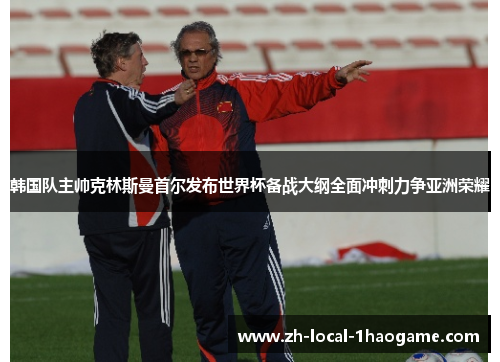 韩国队主帅克林斯曼首尔发布世界杯备战大纲全面冲刺力争亚洲荣耀