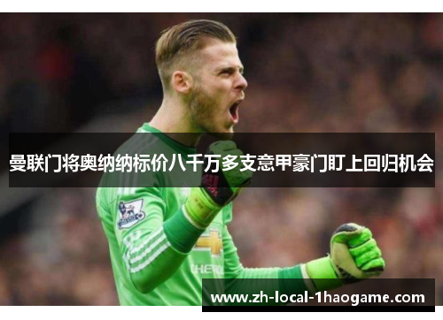曼联门将奥纳纳标价八千万多支意甲豪门盯上回归机会