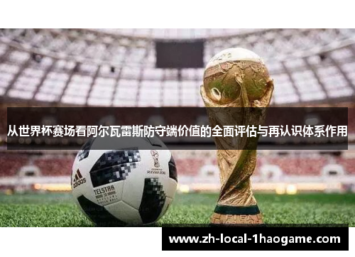 从世界杯赛场看阿尔瓦雷斯防守端价值的全面评估与再认识体系作用