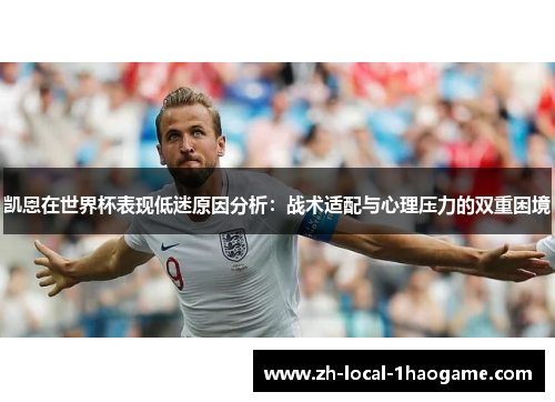 凯恩在世界杯表现低迷原因分析:战术适配与心理压力的双重困境 凯恩在世界杯表现低迷原因分析:战术适配与心理压力的双重困境
