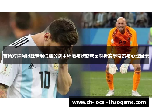 吉鲁对阵阿根廷表现低迷的战术环境与状态成因解析赛事背景与心理因素 吉鲁对阵阿根廷表现低迷的战术环境与状态成因解析赛事背景与心理因素