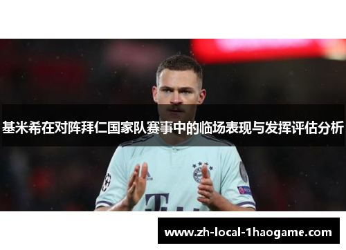 基米希在对阵拜仁国家队赛事中的临场表现与发挥评估分析 基米希在对阵拜仁国家队赛事中的临场表现与发挥评估分析