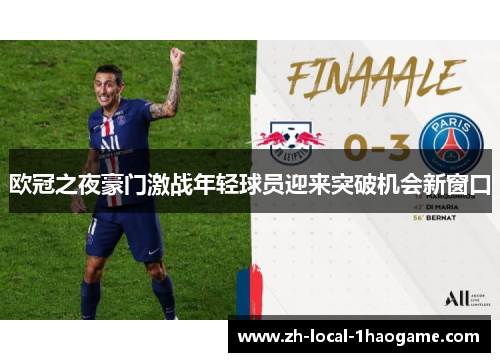欧冠之夜豪门激战年轻球员迎来突破机会新窗口 欧冠之夜豪门激战年轻球员迎来突破机会新窗口