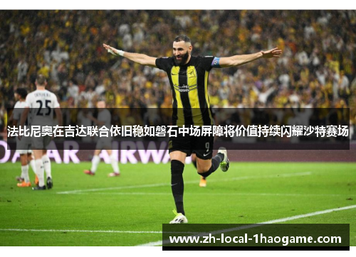 法比尼奥在吉达联合依旧稳如磐石中场屏障将价值持续闪耀沙特赛场 法比尼奥在吉达联合依旧稳如磐石中场屏障将价值持续闪耀沙特赛场