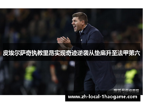 皮埃尔萨奇执教里昂实现奇迹逆袭从垫底升至法甲第六 皮埃尔萨奇执教里昂实现奇迹逆袭从垫底升至法甲第六