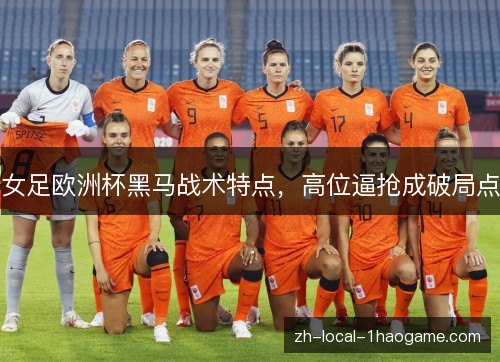 女足欧洲杯黑马战术特点，高位逼抢成破局点